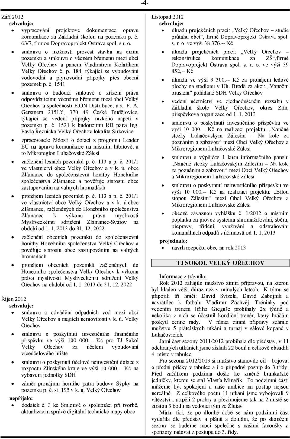1541 smlouvu o budoucí smlouvě o zřízení práva odpovídajícímu věcnému břemenu mezi obcí Velký Ořechov a společností E.ON Distribuce, a.s., F. A.