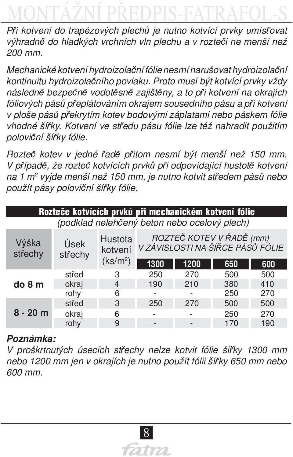 Proto musí být kotvící prvky vždy následně bezpečně vodotěsně zajištěny, a to při kotvení na okrajích fóliových pásů přeplátováním okrajem sousedního pásu a při kotvení v ploše pásů překrytím kotev