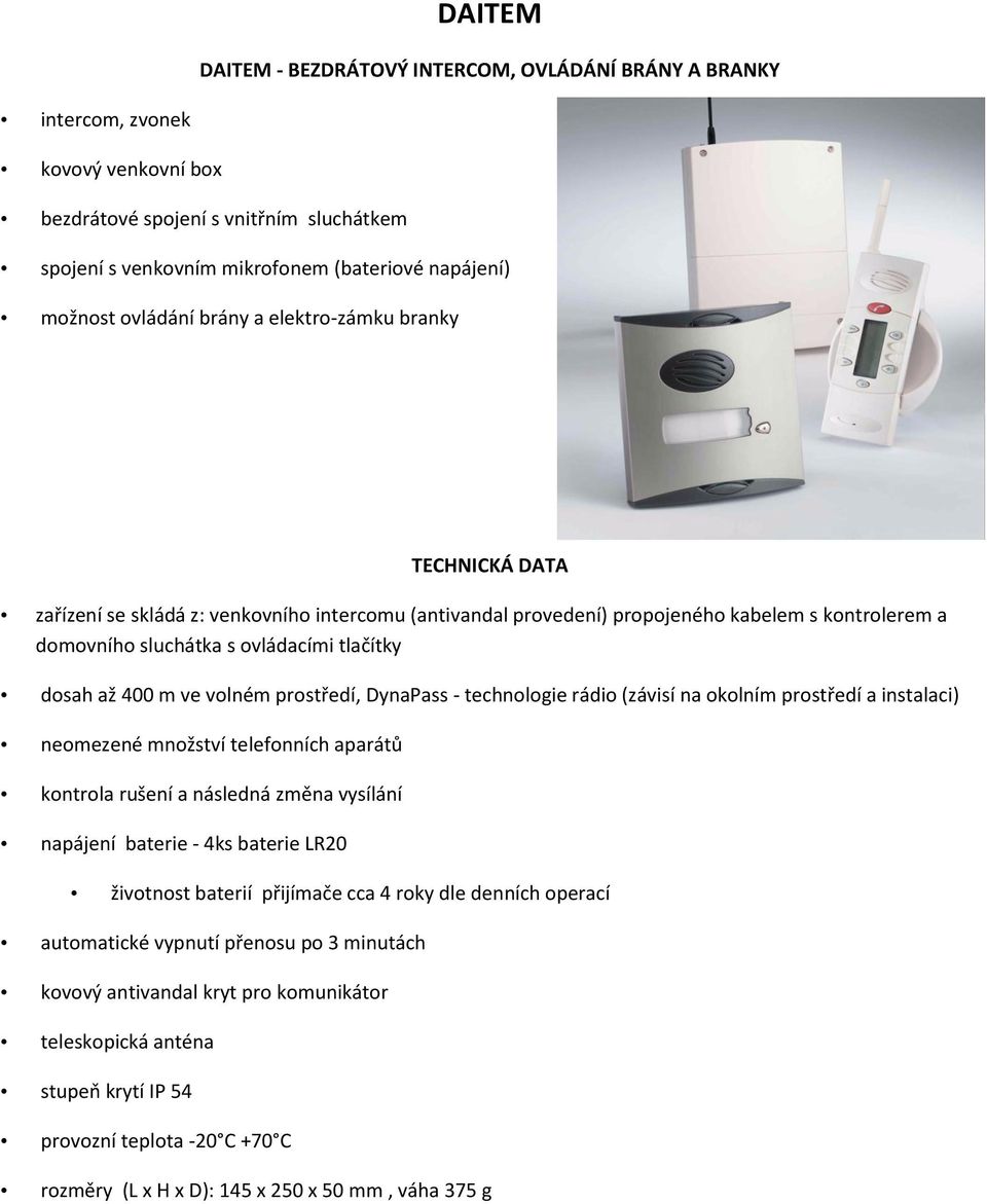 dosah až 400 m ve volném prostředí, DynaPass - technologie rádio (závisí na okolním prostředí a instalaci) neomezené množství telefonních aparátů kontrola rušení a následná změna vysílání napájení