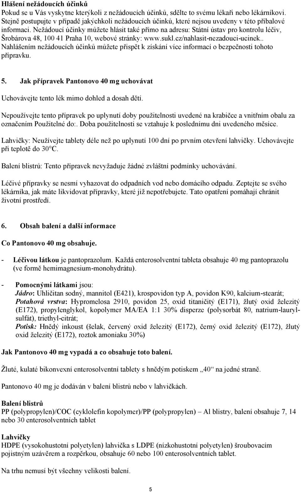 Nežádoucí účinky můžete hlásit také přímo na adresu: Státní ústav pro kontrolu léčiv, Šrobárova 48, 100 41 Praha 10, webové stránky: www.sukl.cz/nahlasit-nezadouci-ucinek.