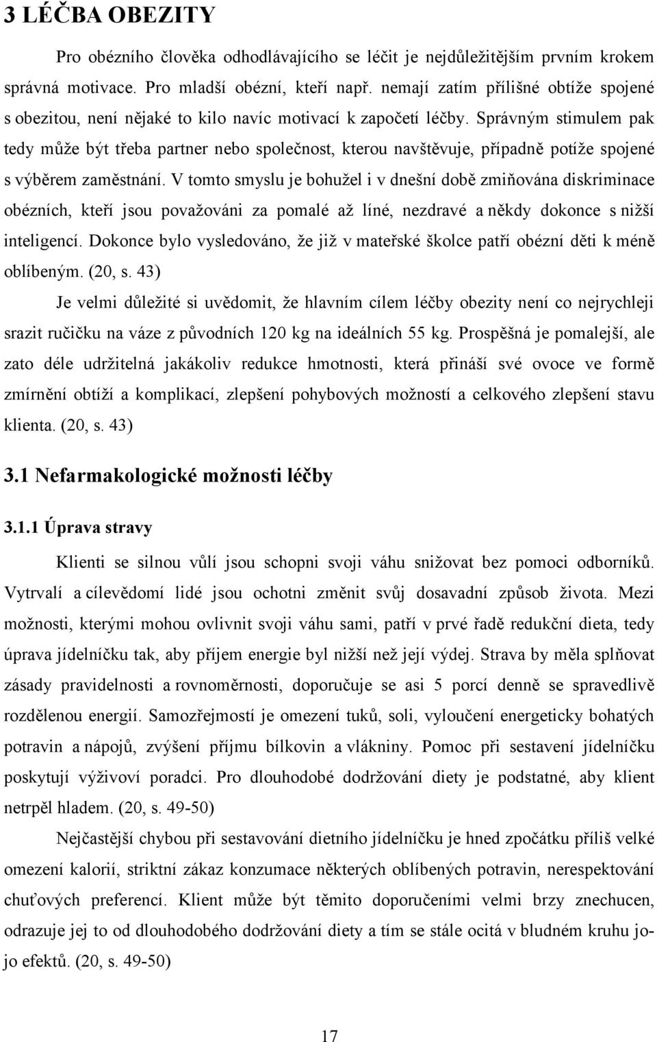 Správným stimulem pak tedy může být třeba partner nebo společnost, kterou navštěvuje, případně potíže spojené s výběrem zaměstnání.