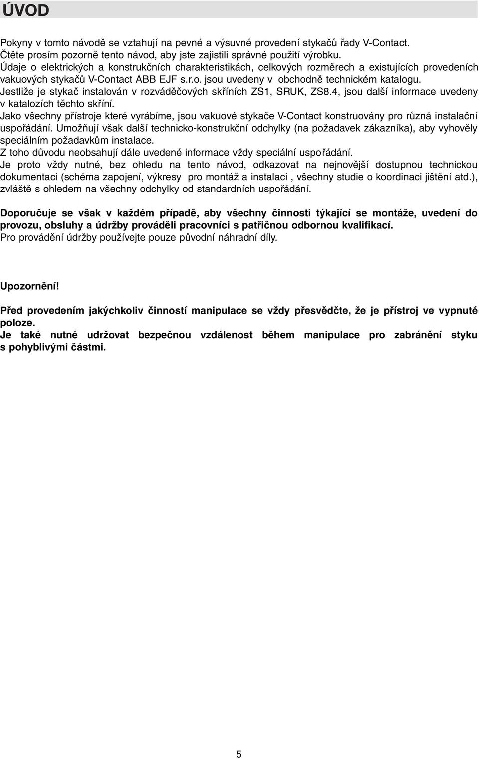 Jestliže je stykač instalován v rozváděčových skříních ZS1, SRUK, ZS8.4, jsou další informace uvedeny v katalozích těchto skříní.