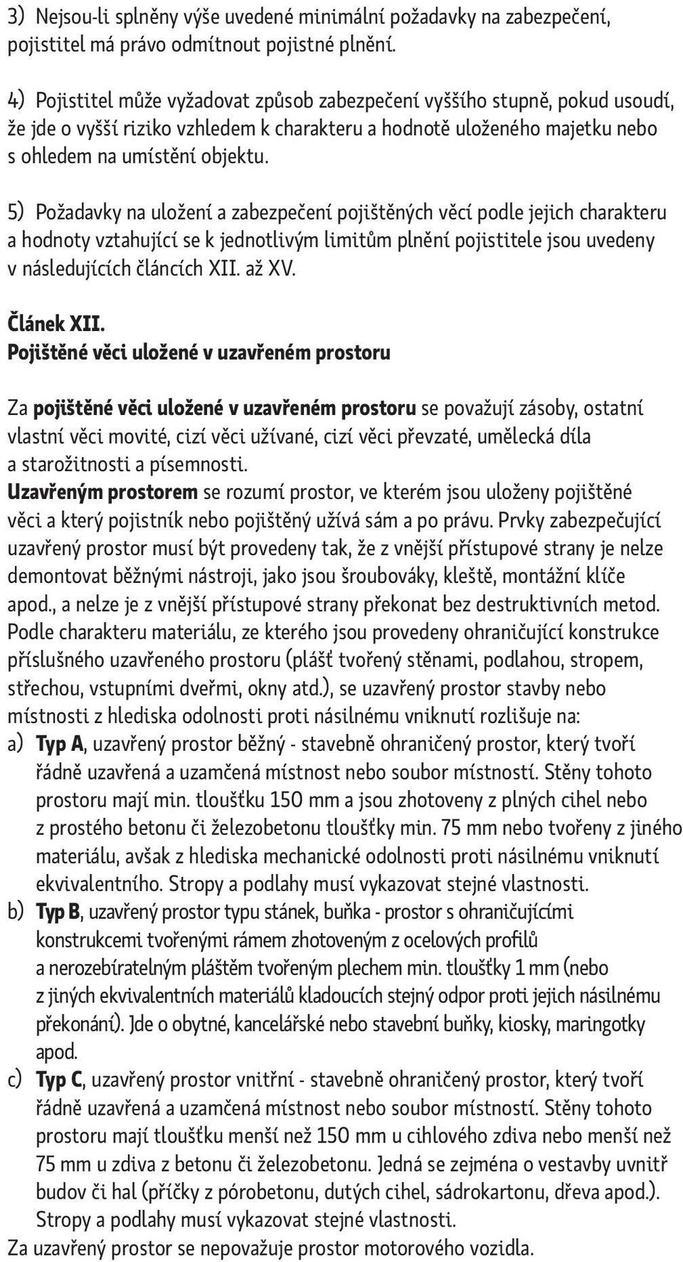 5) Požadavky na uložení a zabezpečení pojištěných věcí podle jejich charakteru a hodnoty vztahující se k jednotlivým limitům plnění pojistitele jsou uvedeny v následujících článcích XII. až XV.