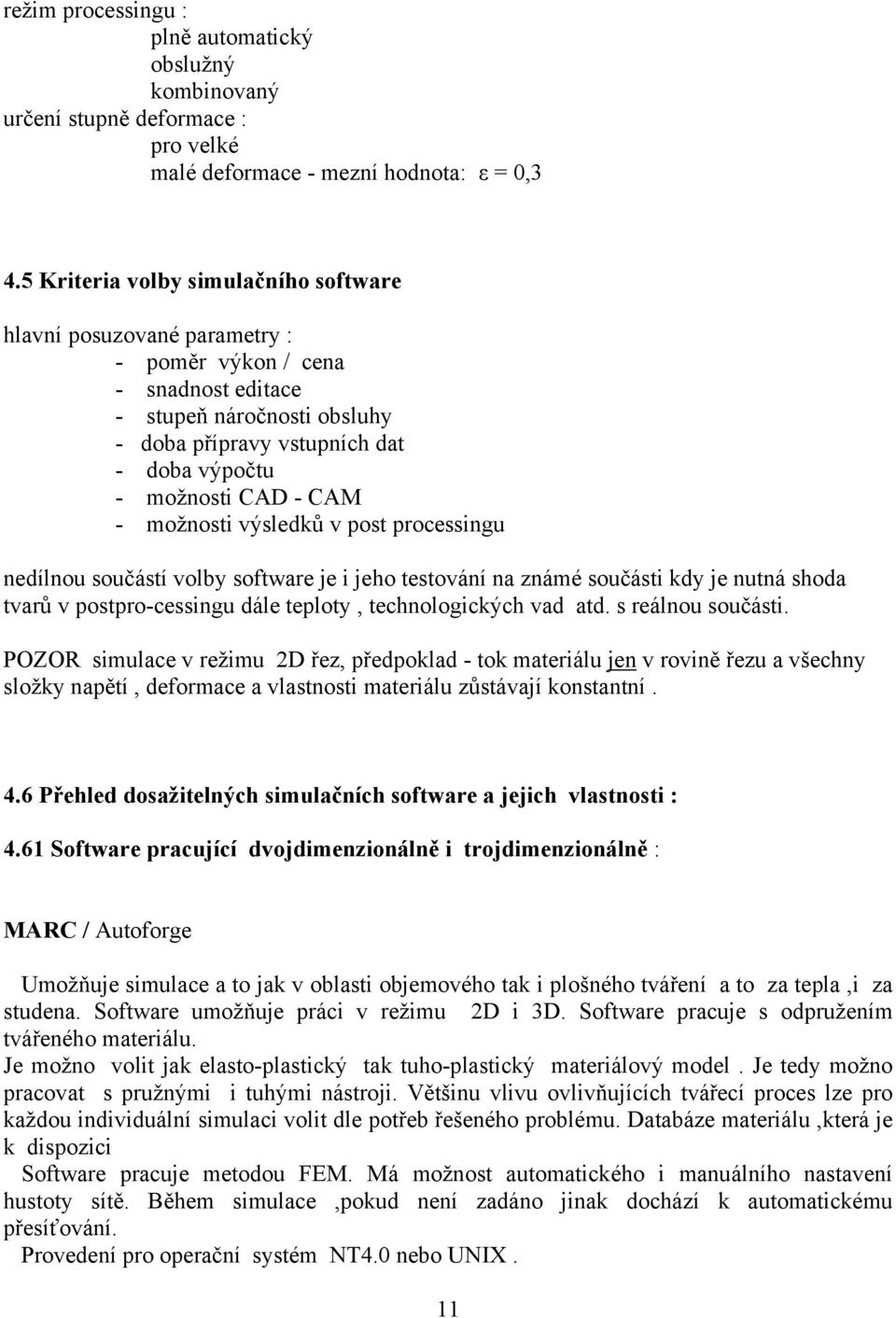 CAM - možnosti výsledků v post processingu nedílnou součástí volby software je i jeho testování na známé součásti kdy je nutná shoda tvarů v postpro-cessingu dále teploty, technologických vad atd.