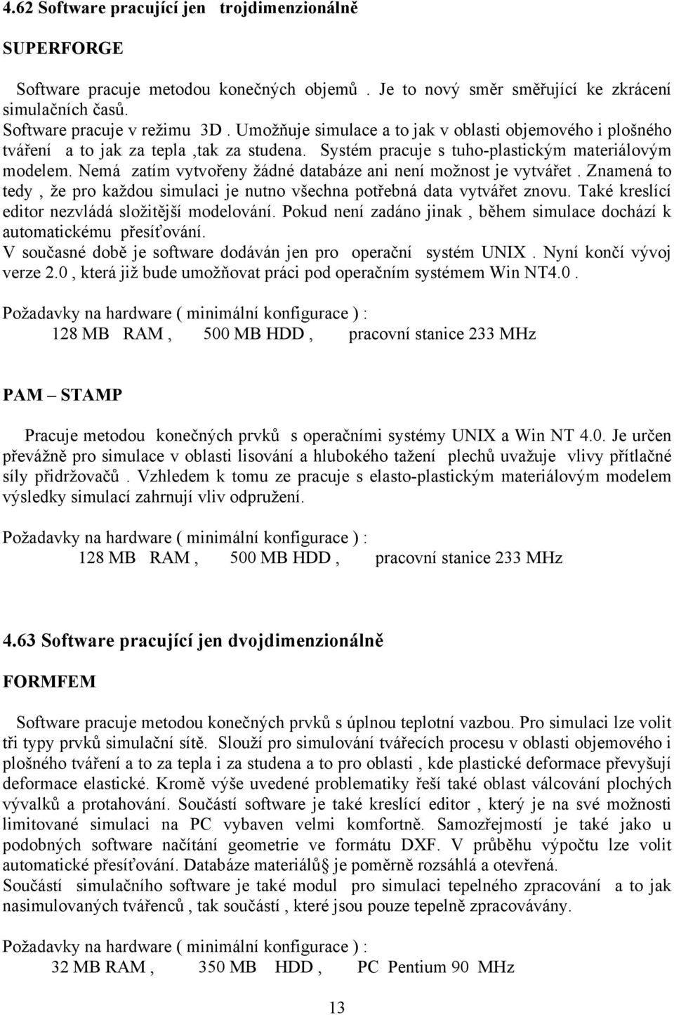 Nemá zatím vytvořeny žádné databáze ani není možnost je vytvářet. Znamená to tedy, že pro každou simulaci je nutno všechna potřebná data vytvářet znovu.