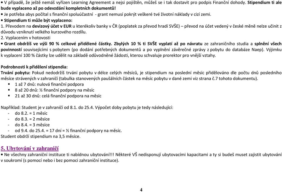 Převodem na devizový účet v EUR u kterékoliv banky v ČR (poplatek za převod hradí SVŠE) převod na účet vedený v české měně nelze učinit z důvodu vzniknutí velkého kurzového rozdílu. 2.