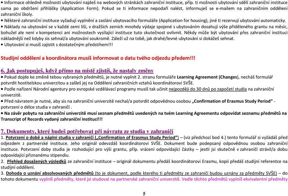 Některé zahraniční instituce vyžadují vyplnění a zaslání ubytovacího formuláře (Application for housing), jiné ti rezervují ubytování automaticky.