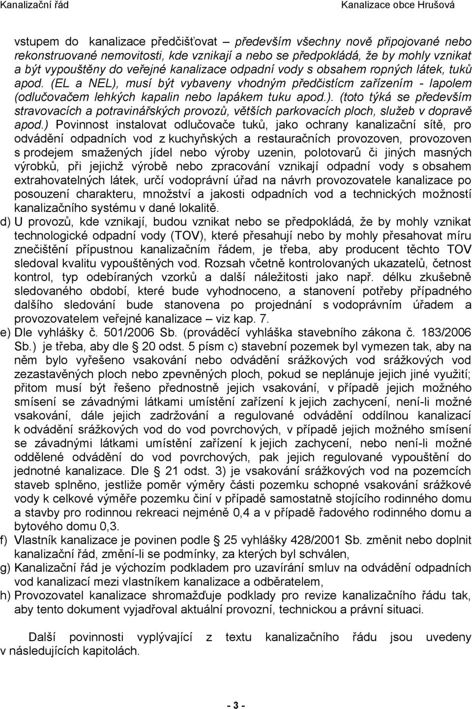 ) Povinnost instalovat odlučovače tuků, jako ochrany kanalizační sítě, pro odvádění odpadních vod z kuchyňských a restauračních provozoven, provozoven s prodejem smažených jídel nebo výroby uzenin,