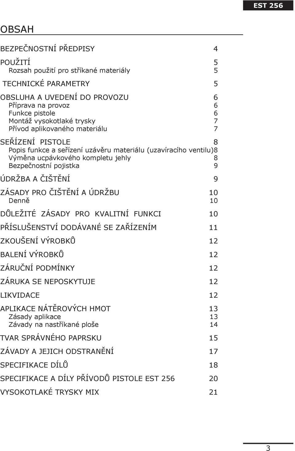 ZÁSADY PRO ČIŠTĚNÍ A ÚDRŽBU 10 Denně 10 DŮLEŽITÉ ZÁSADY PRO KVALITNÍ FUNKCI 10 PŘÍSLUŠENSTVÍ DODÁVANÉ SE ZAŘÍZENÍM 11 ZKOUŠENÍ VÝROBKŮ 12 BALENÍ VÝROBKŮ 12 ZÁRUČNÍ PODMÍNKY 12 ZÁRUKA SE NEPOSKYTUJE