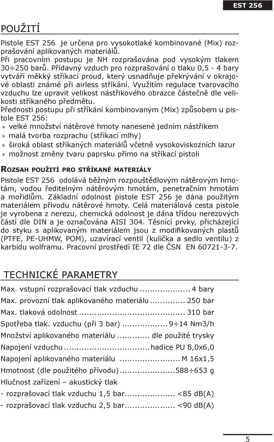 Využitím regulace tvarovacího vzduchu lze upravit velikost nástřikového obrazce částečně dle velikosti stříkaného předmětu.