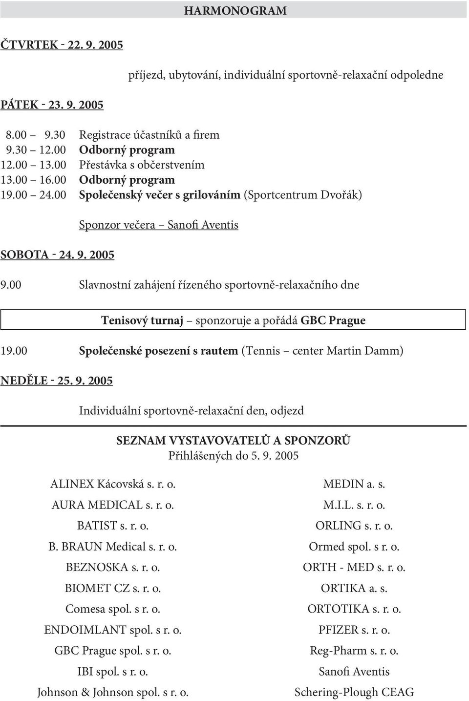 00 Slavnostní zahájení řízeného sportovně-relaxačního dne Tenisový turnaj sponzoruje a pořádá GBC Prague 19.00 Společenské posezení s rautem (Tennis center Martin Damm) NEDĚLE - 25. 9.
