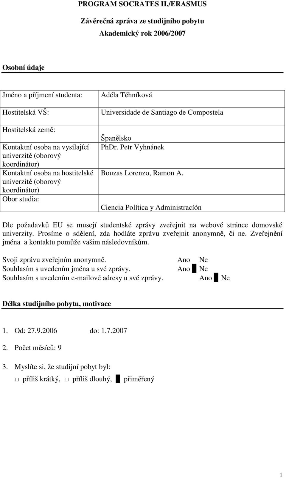 koordinátor) Kontaktní osoba na hostitelské univerzitě (oborový koordinátor) Obor studia: Adéla Těhníková Universidade de Santiago de Compostela Španělsko PhDr. Petr Vyhnánek Bouzas Lorenzo, Ramon A.