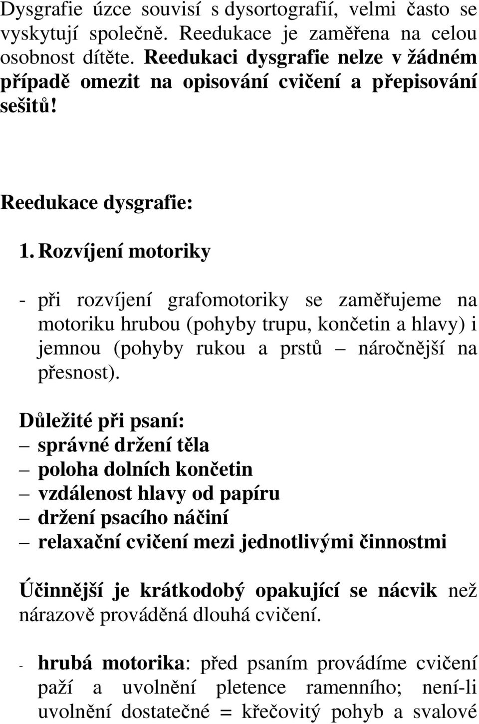 Rozvíjení motoriky - při rozvíjení grafomotoriky se zaměřujeme na motoriku hrubou (pohyby trupu, končetin a hlavy) i jemnou (pohyby rukou a prstů náročnější na přesnost).