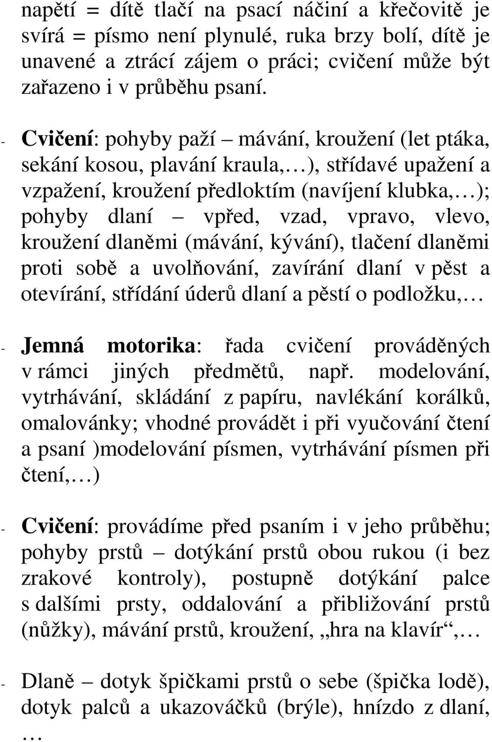 kroužení dlaněmi (mávání, kývání), tlačení dlaněmi proti sobě a uvolňování, zavírání dlaní v pěst a otevírání, střídání úderů dlaní a pěstí o podložku, - Jemná motorika: řada cvičení prováděných v