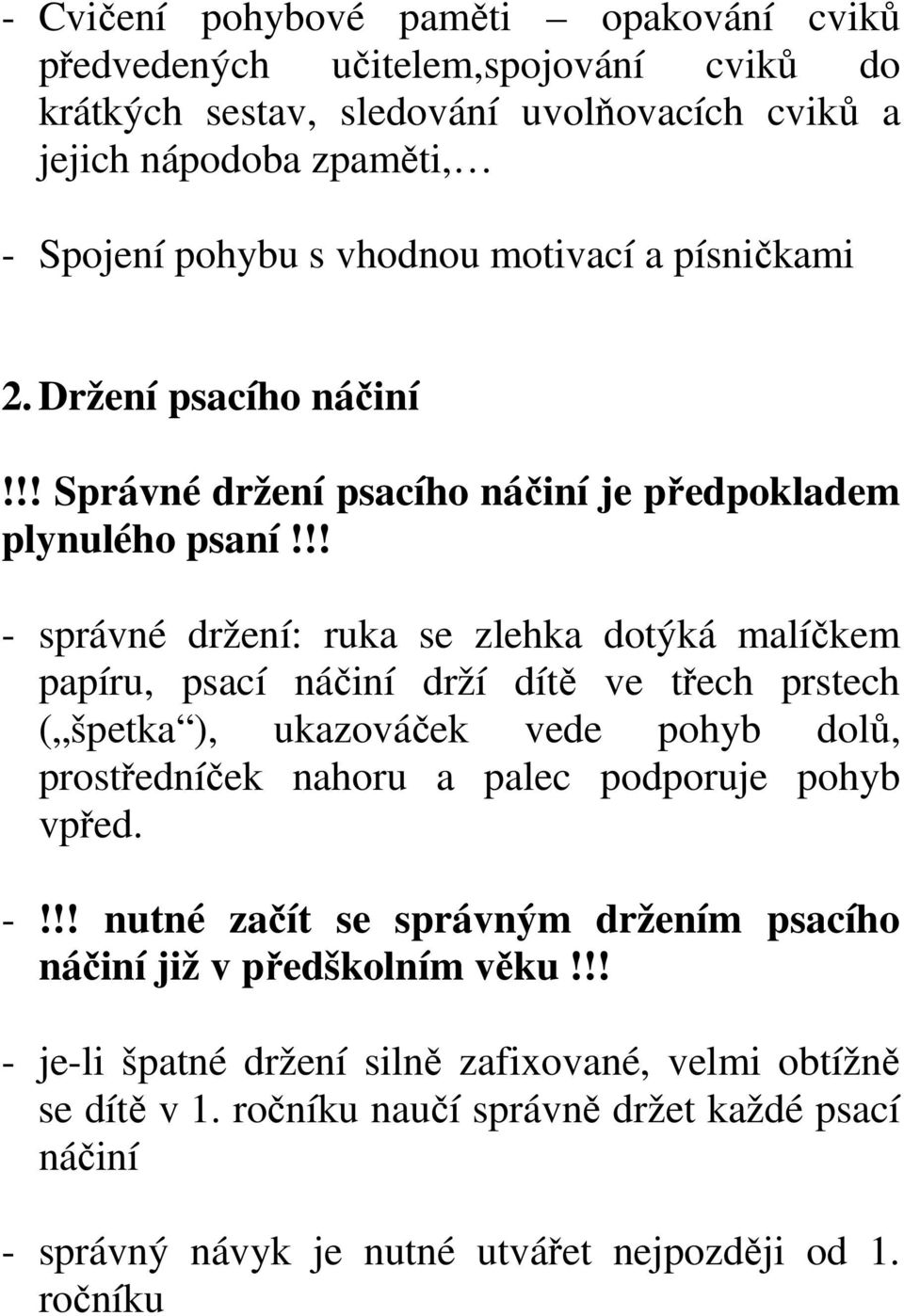 !! - správné držení: ruka se zlehka dotýká malíčkem papíru, psací náčiní drží dítě ve třech prstech ( špetka ), ukazováček vede pohyb dolů, prostředníček nahoru a palec podporuje