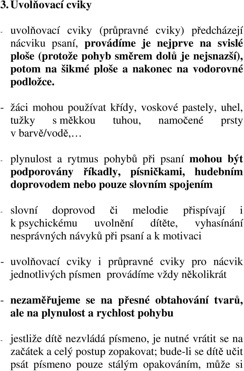 - žáci mohou používat křídy, voskové pastely, uhel, tužky s měkkou tuhou, namočené prsty v barvě/vodě, - plynulost a rytmus pohybů při psaní mohou být podporovány říkadly, písničkami, hudebním