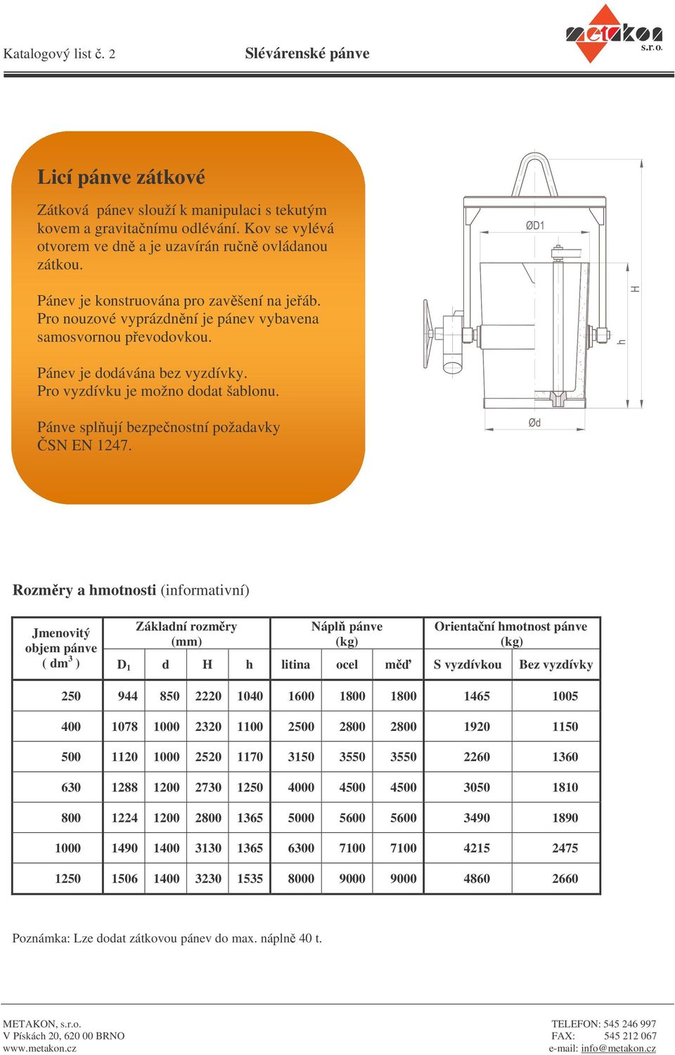 Nápl pánve Orientaní hmotnost pánve ( dm 3 ) D 1 d H h litina ocel m S vyzdívkou Bez vyzdívky 250 944 850 2220 1040 1600 1800 1800 1465 1005 400 1078 1000 2320 1100 2500 2800 2800 1920 1150 500 1120