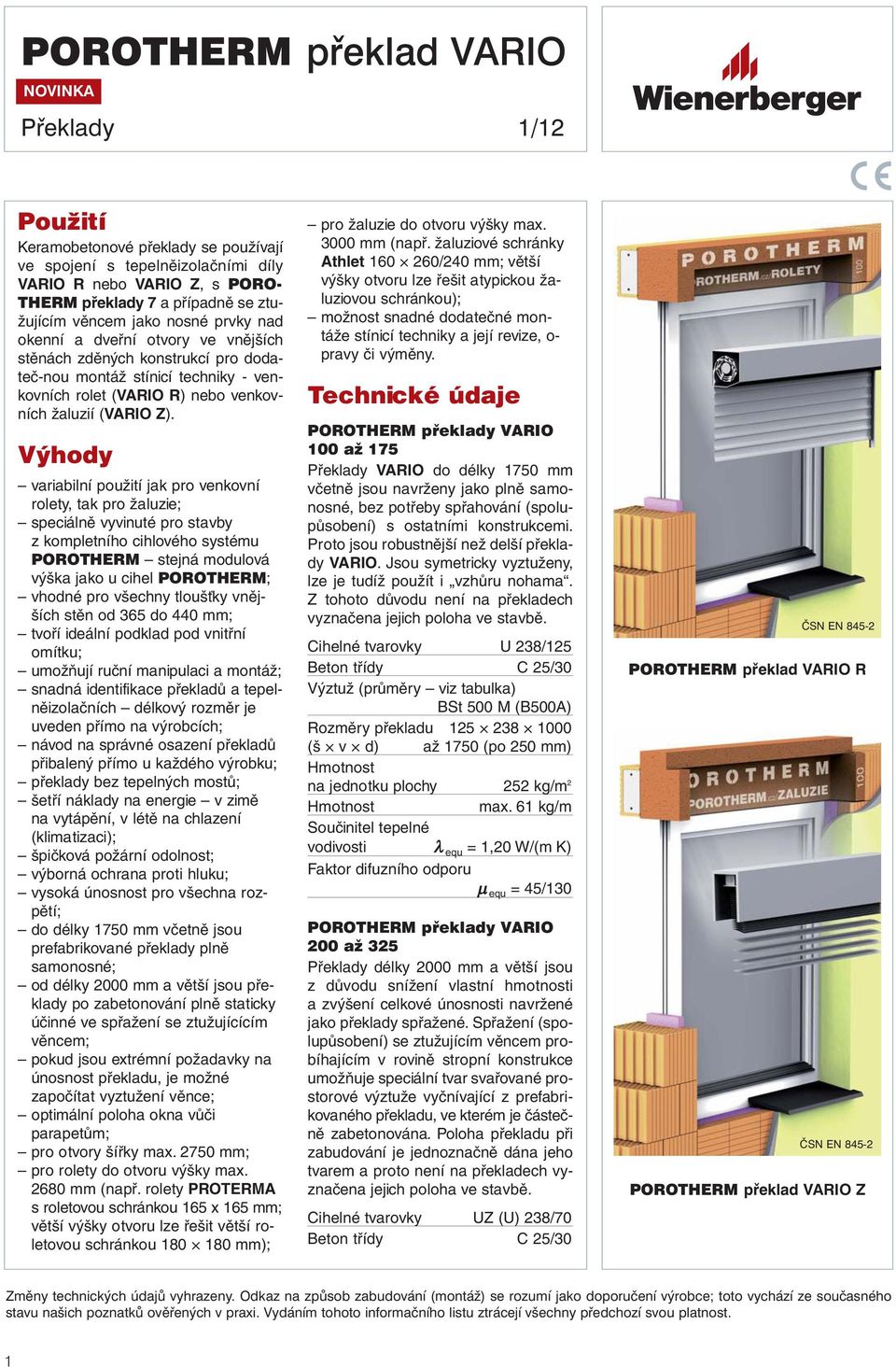 Vý ho dy variabilní použití jak pro venkovní rolety, tak pro žaluzie; speciálně vyvinuté pro stavby z kompletního cihlového systému PO ROTHERM stejná modulová výška jako u cihel PO ROTHERM; vhodné