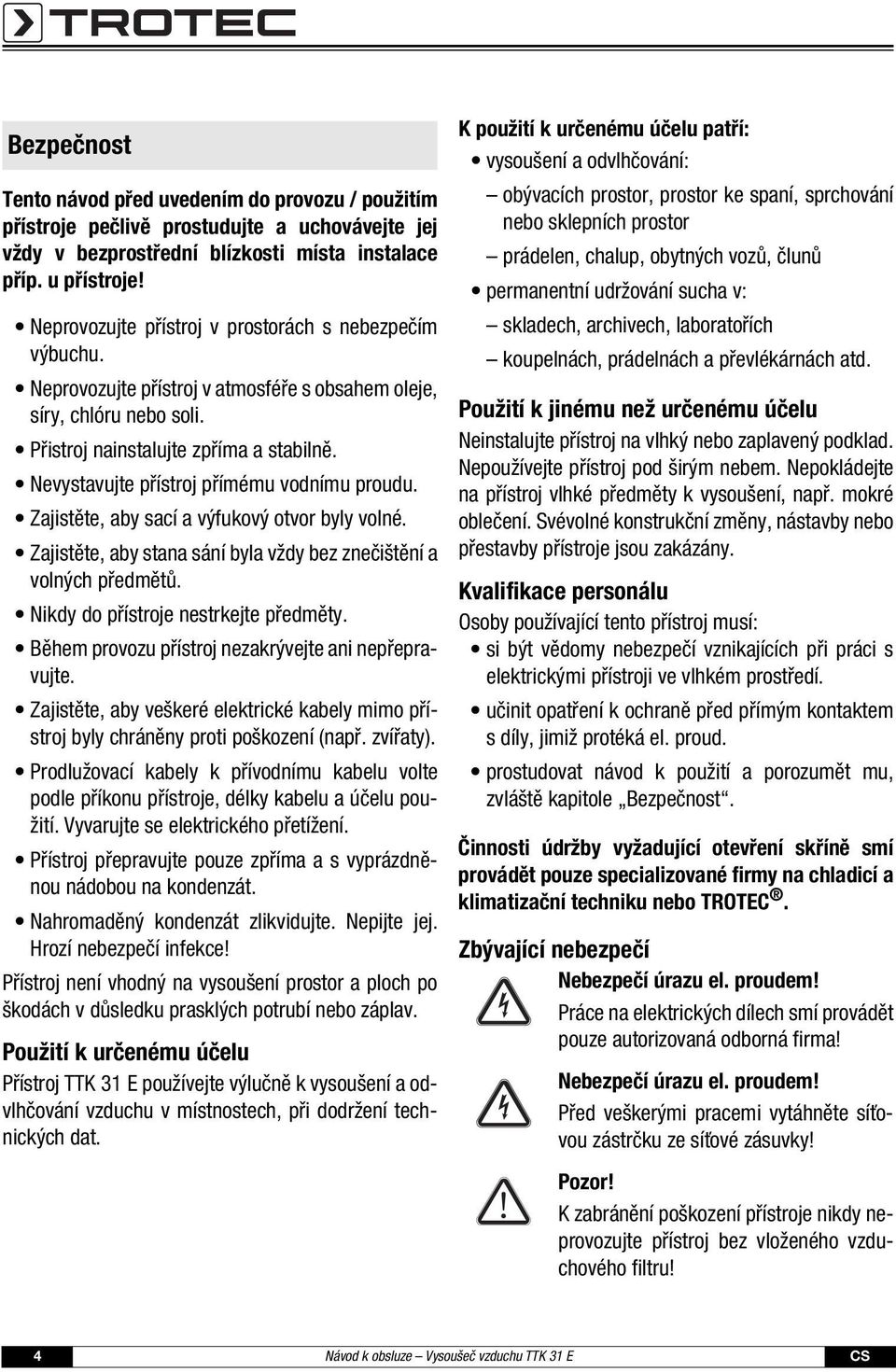 Nevystavujte přístroj přímému vodnímu proudu. Zajistěte, aby sací a výfukový otvor byly volné. Zajistěte, aby stana sání byla vždy bez znečištění a volných předmětů.