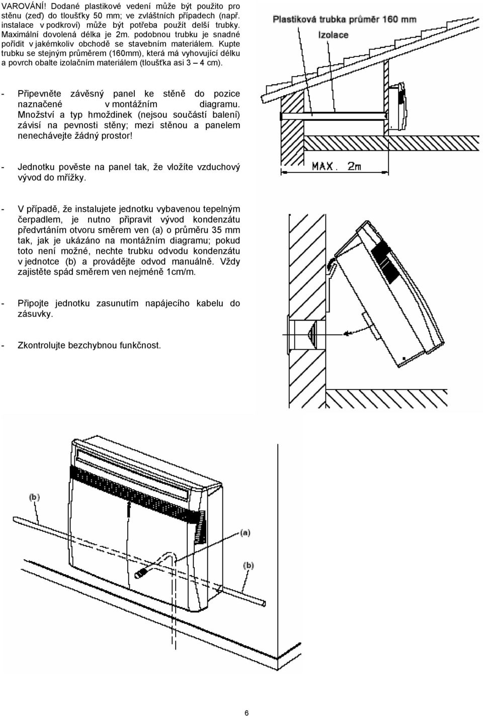 Kupte trubku se stejným průměrem (160mm), která má vyhovující délku a povrch obalte izolačním materiálem (tloušťka asi 3 4 cm).