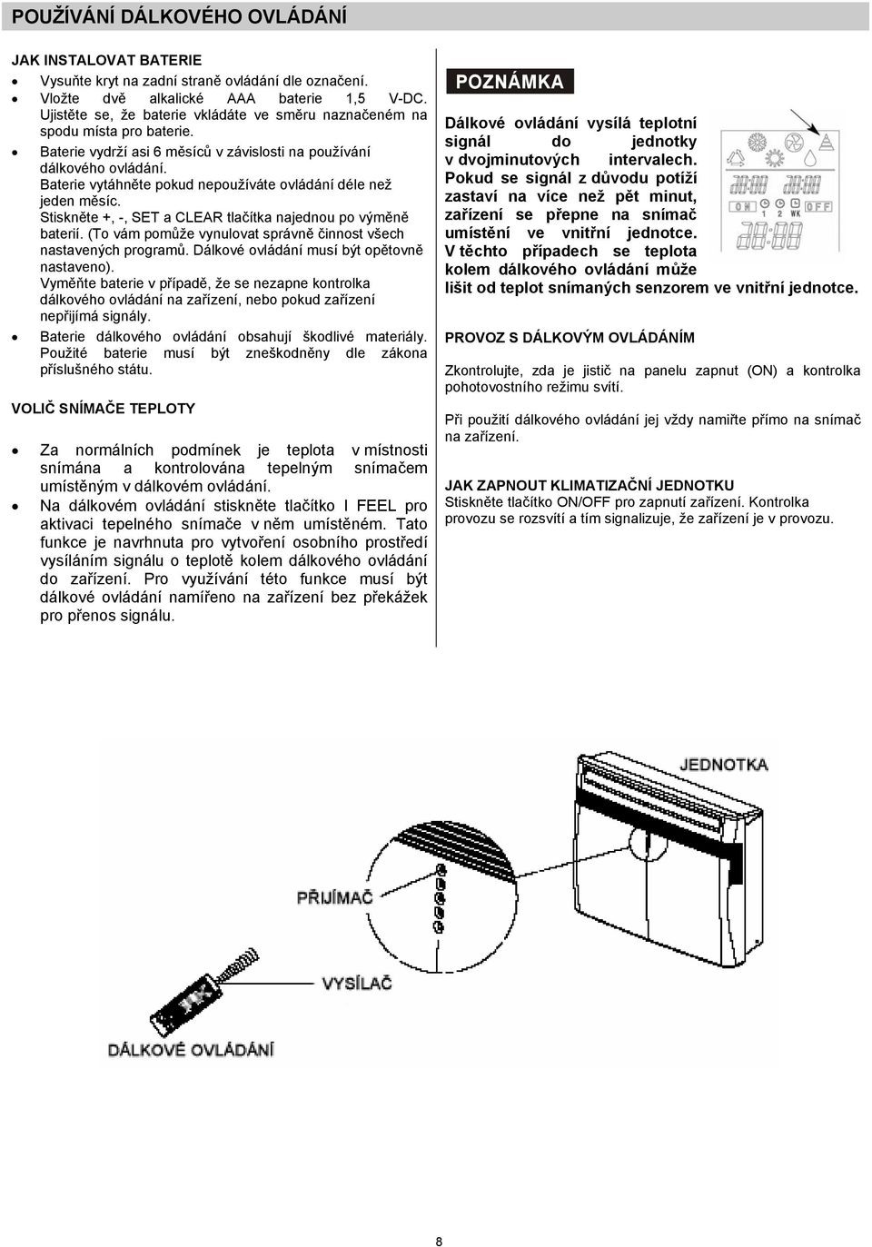 Baterie vytáhněte pokud nepoužíváte ovládání déle než jeden měsíc. Stiskněte +, -, SET a CLEAR tlačítka najednou po výměně baterií. (To vám pomůže vynulovat správně činnost všech nastavených programů.