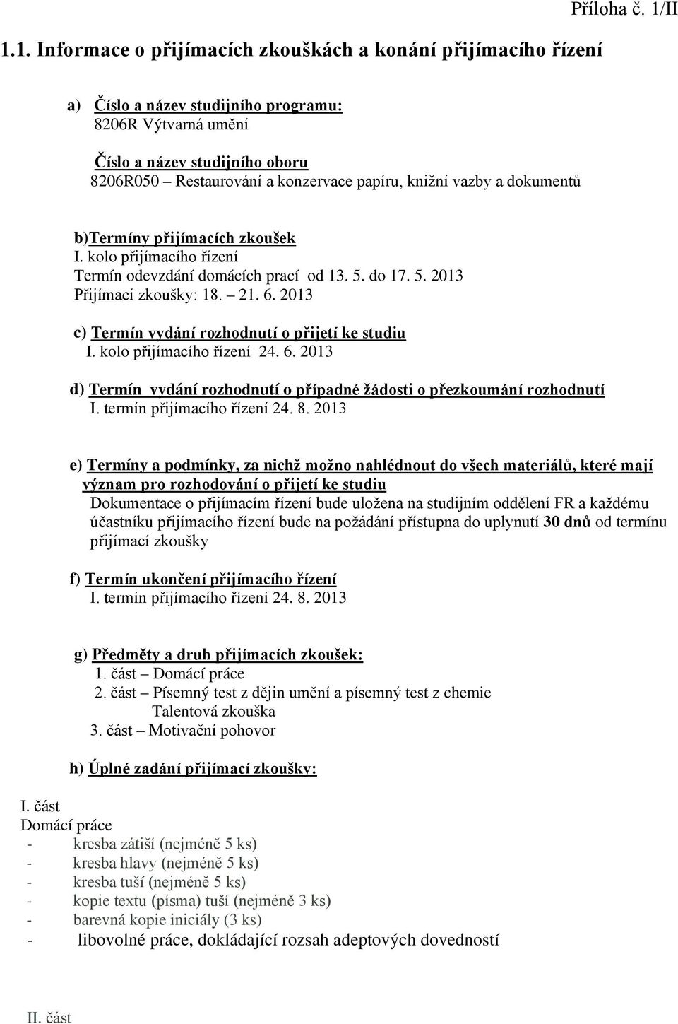 kolo přijímacího řízení Termín odevzdání domácích prací od 13. 5. do 17. 5. 2013 Přijímací zkoušky: 18. 21. 6. 2013 c) Termín vydání rozhodnutí o přijetí ke studiu I. kolo přijímacího řízení 24. 6. 2013 d) Termín vydání rozhodnutí o případné žádosti o přezkoumání rozhodnutí I.