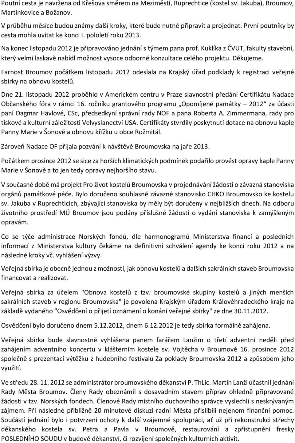 Na konec listopadu 2012 je připravováno jednání s týmem pana prof. Kuklíka z ČVUT, fakulty stavební, který velmi laskavě nabídl možnost vysoce odborné konzultace celého projektu. Děkujeme.