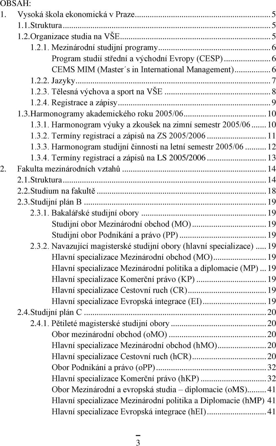 .. 10 1.3.1. Harmonogram výuky a zkoušek na zimní semestr 2005/06... 10 1.3.2. Termíny registrací a zápisů na ZS 2005/2006... 11 1.3.3. Harmonogram studijní činnosti na letní semestr 2005/06... 12 1.