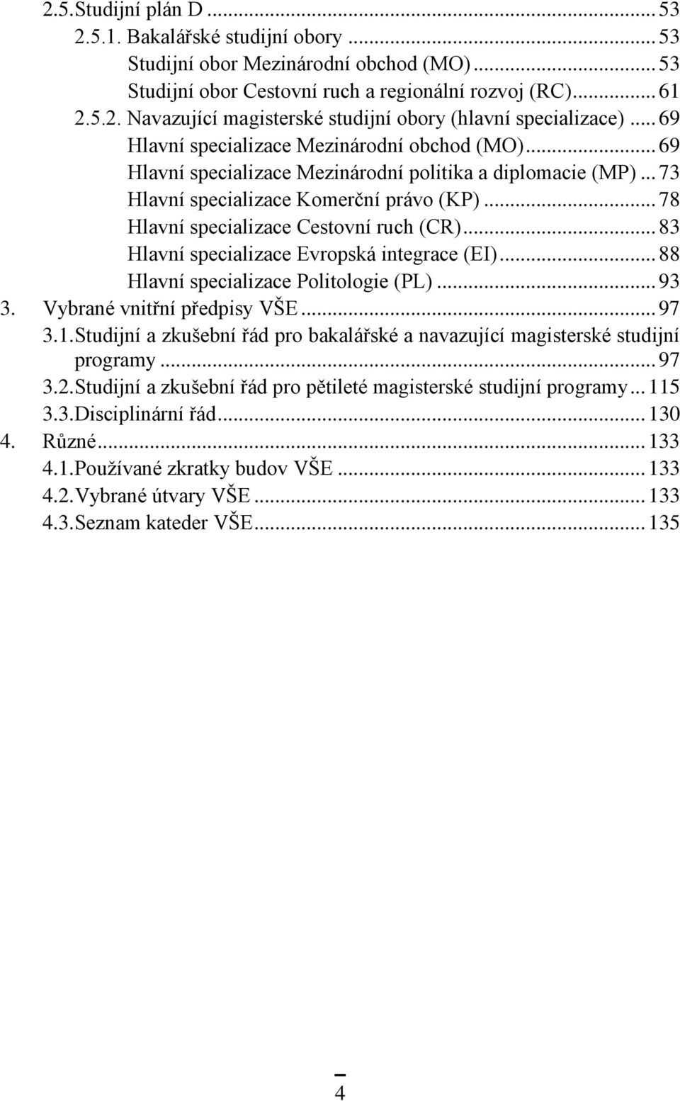 .. 78 Hlavní specializace Cestovní ruch (CR)... 83 Hlavní specializace Evropská integrace (EI)... 88 Hlavní specializace Politologie (PL)... 93 3. Vybrané vnitřní předpisy VŠE... 97 3.1.