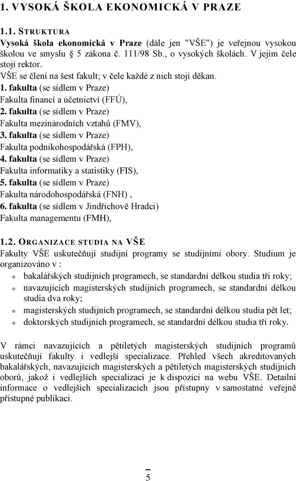 fakulta (se sídlem v Praze) Fakulta mezinárodních vztahů (FMV), 3. fakulta (se sídlem v Praze) Fakulta podnikohospodářská (FPH), 4.