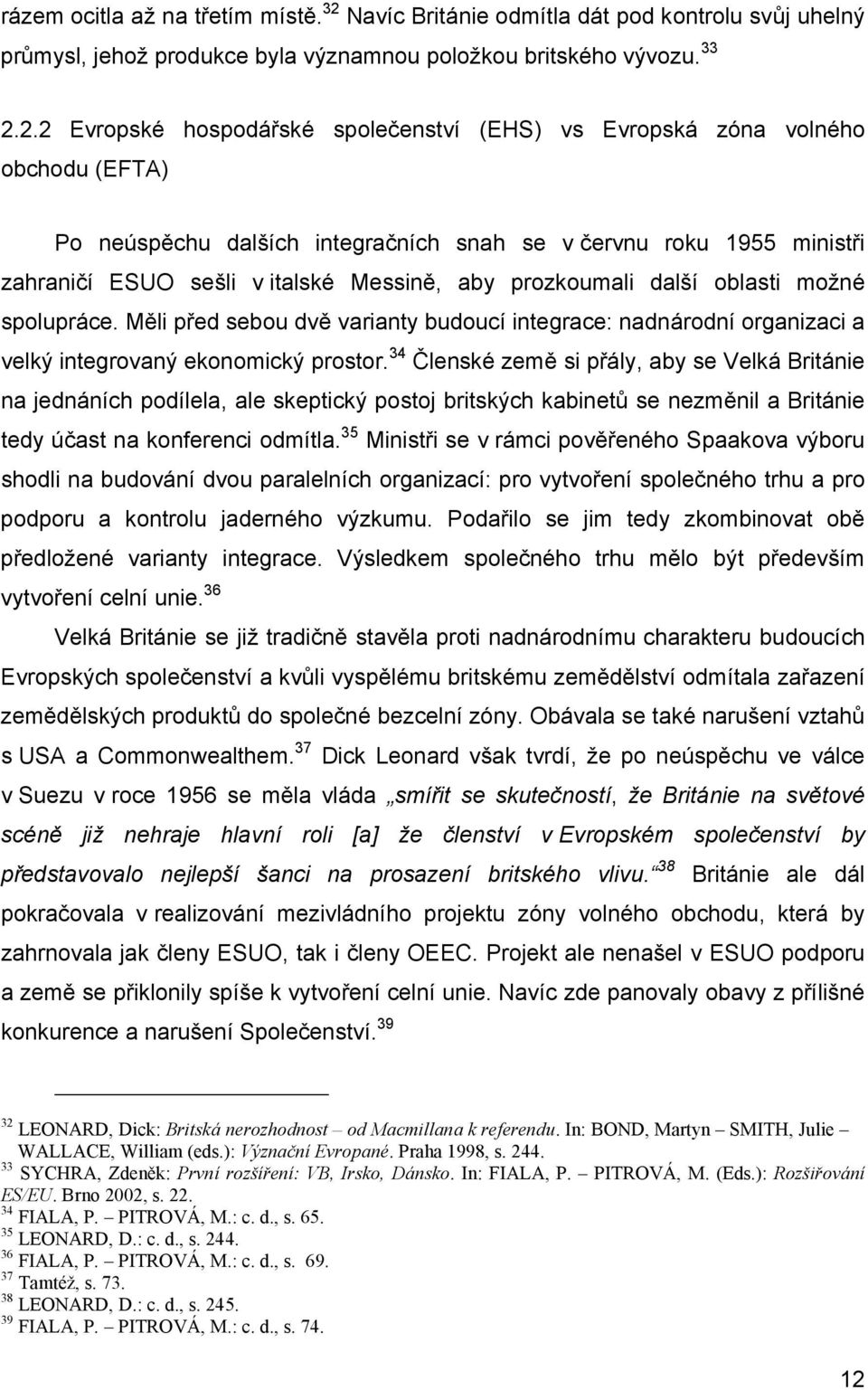 2.2 Evropské hospodářské společenství (EHS) vs Evropská zóna volného obchodu (EFTA) Po neúspěchu dalších integračních snah se v červnu roku 1955 ministři zahraničí ESUO sešli v italské Messině, aby