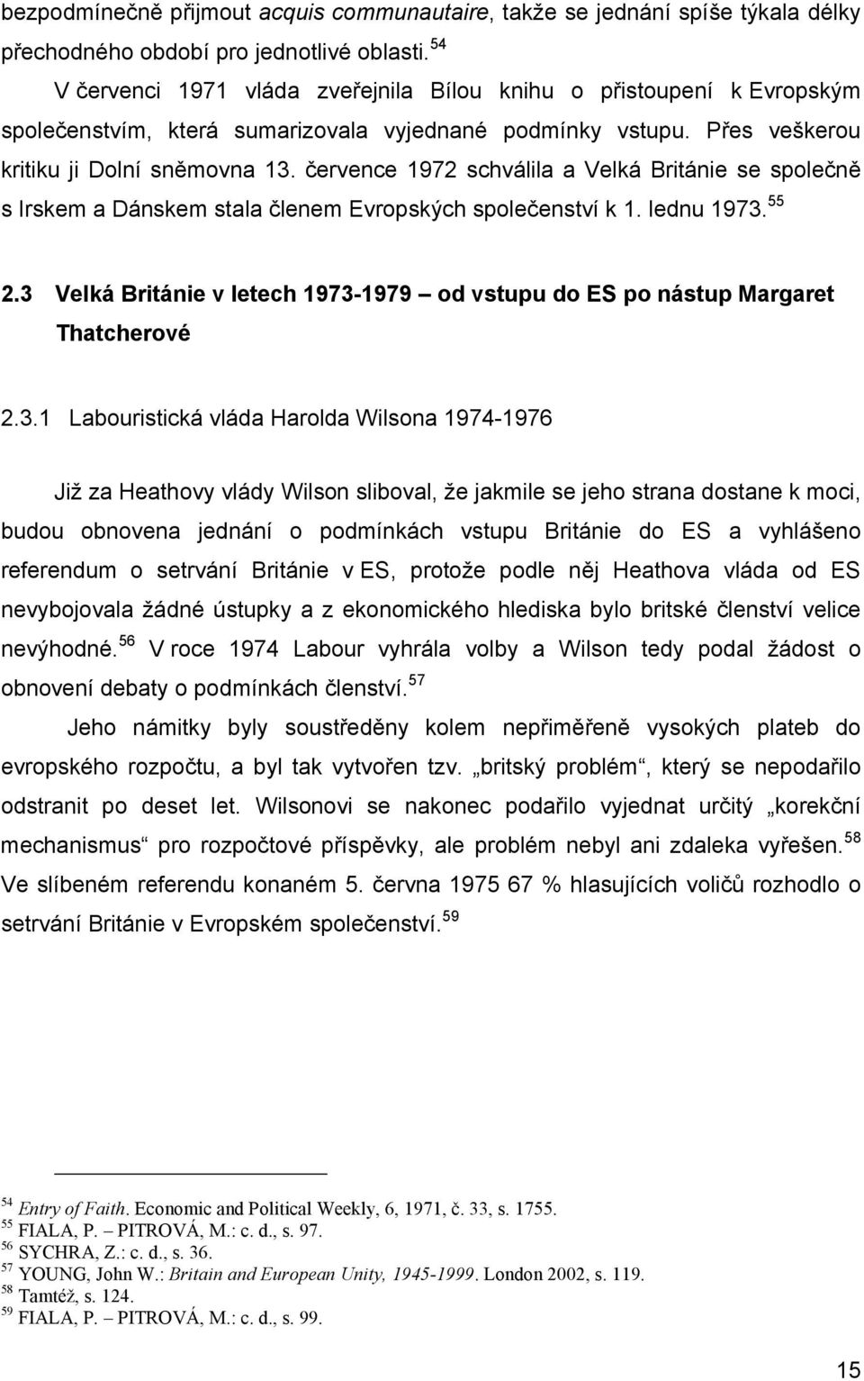 července 1972 schválila a Velká Británie se společně s Irskem a Dánskem stala členem Evropských společenství k 1. lednu 1973. 55 2.