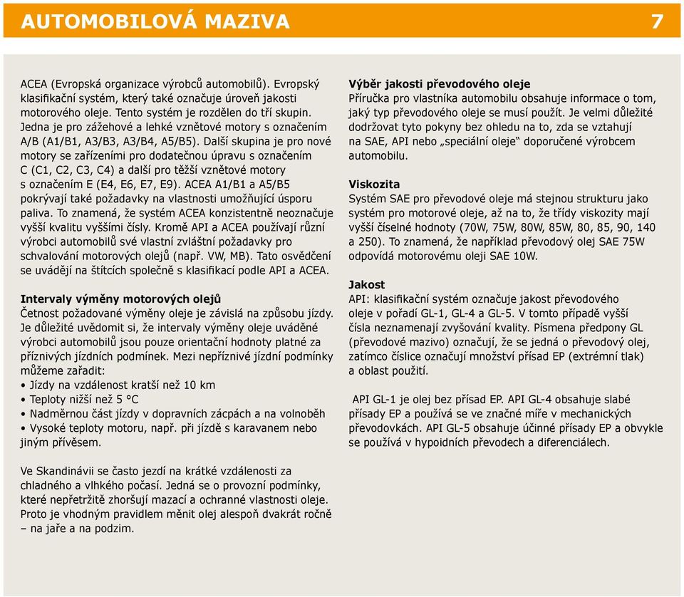 Další skupina je pro nové motory se zařízeními pro dodatečnou úpravu s označením C (C1, C2, C3, C4) a další pro těžší vznětové motory s označením E (E4, E6, E7, E9).