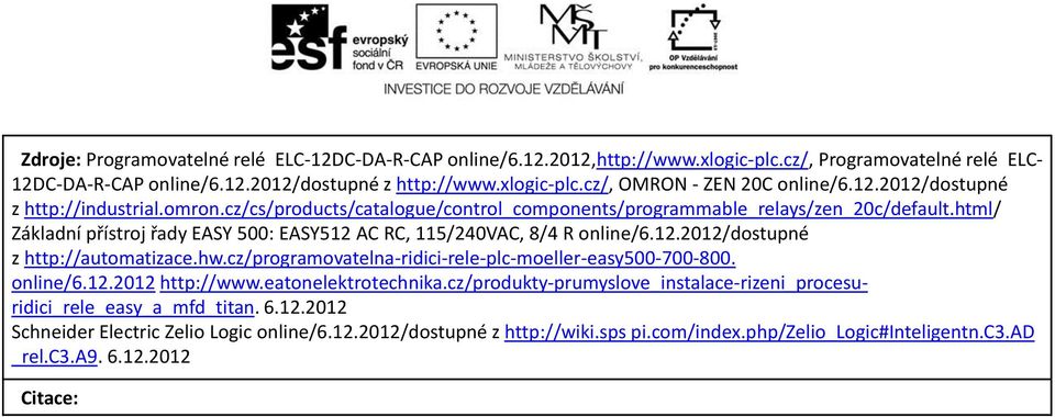 html/ Základní přístroj řady EASY 500: EASY512 AC RC, 115/240VAC, 8/4 R online/6.12.2012/dostupné z http://automatizace.hw.cz/programovatelna-ridici-rele-plc-moeller-easy500-700-800. online/6.12.2012 http://www.