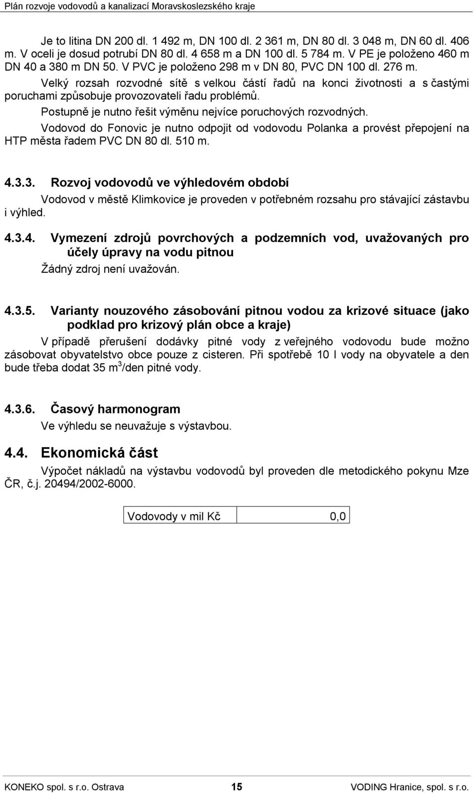 Postupně je nutno řešit výměnu nejvíce poruchových rozvodných. Vodovod do Fonovic je nutno odpojit od vodovodu Polanka a provést přepojení na HTP města řadem PVC DN 80 dl. 510 m. 4.3.