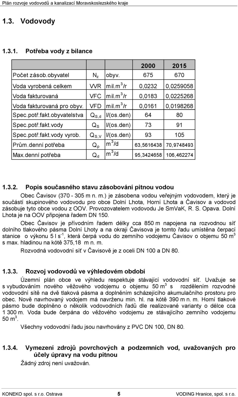 Q S,V I/(os.den) 93 105 Prům.denní potřeba Q p m 3 /d 63,5616438 70,9748493 Max.denní potřeba Q d m 3 /d 95,3424658 106,462274 1.3.2. Popis současného stavu zásobování pitnou vodou Obec Čavisov (370-305 m n.