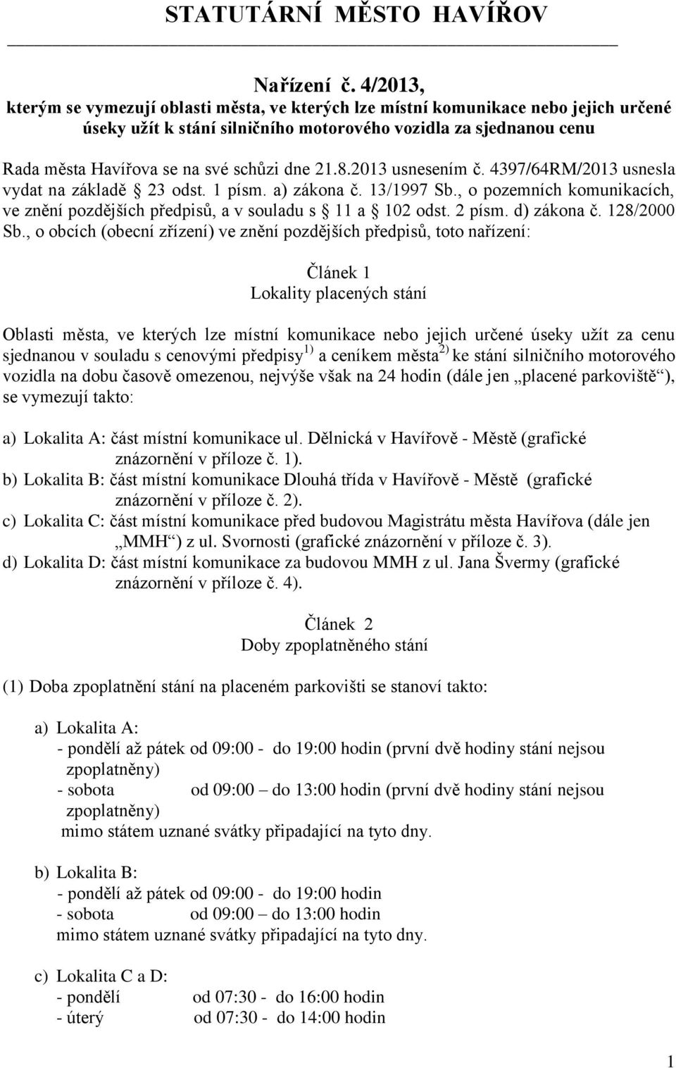 dne 21.8.2013 usnesením č. 4397/64RM/2013 usnesla vydat na základě 23 odst. 1 písm. a) zákona č. 13/1997 Sb., o pozemních komunikacích, ve znění pozdějších předpisů, a v souladu s 11 a 102 odst.