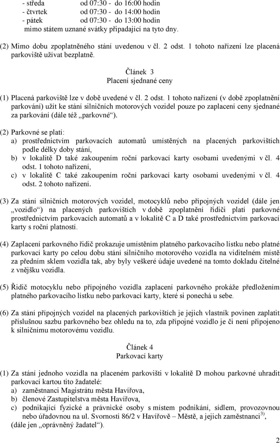 1 tohoto nařízení (v době zpoplatnění parkování) užít ke stání silničních motorových vozidel pouze po zaplacení ceny sjednané za parkování (dále též parkovné ).