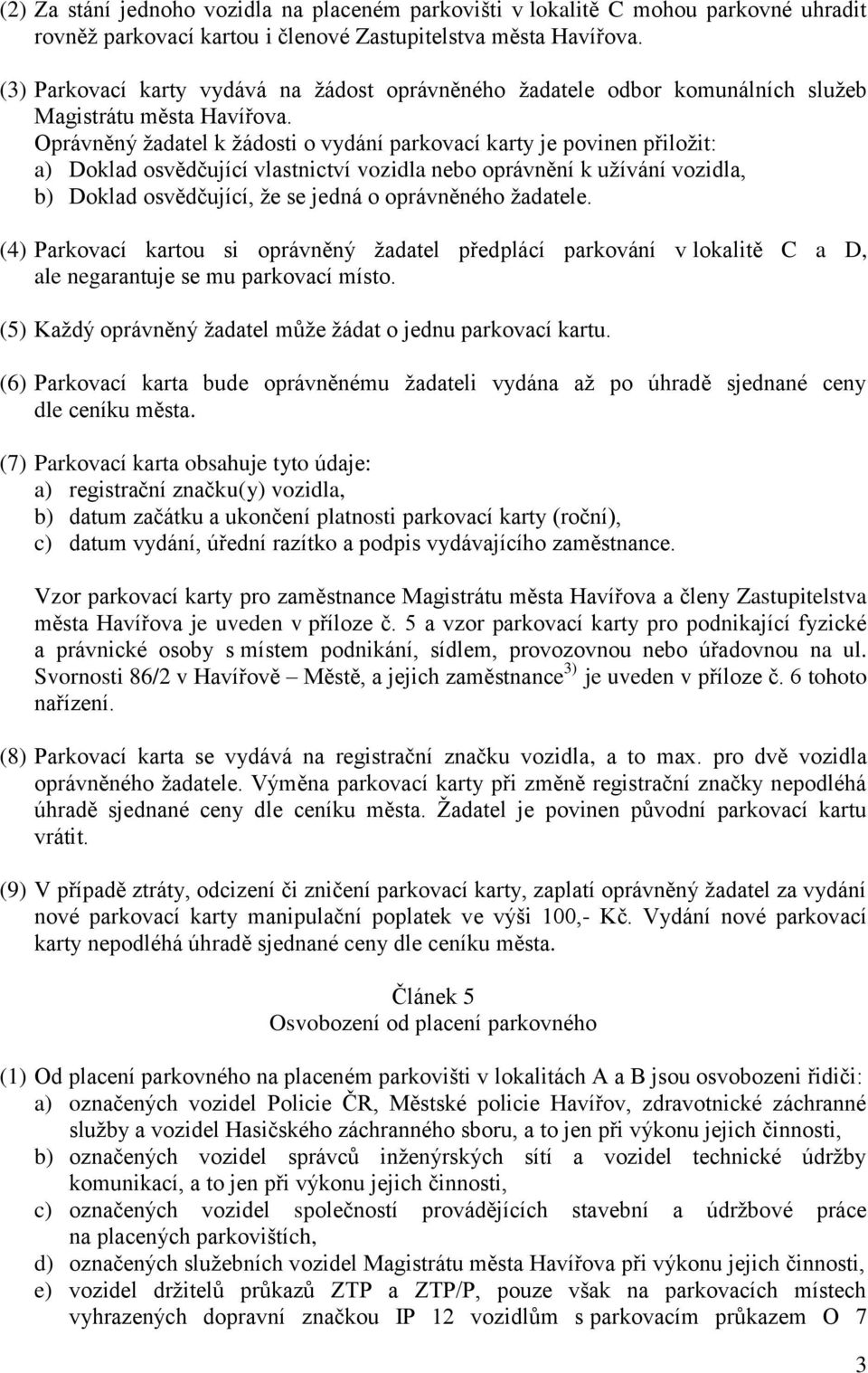 Oprávněný žadatel k žádosti o vydání parkovací karty je povinen přiložit: a) Doklad osvědčující vlastnictví vozidla nebo oprávnění k užívání vozidla, b) Doklad osvědčující, že se jedná o oprávněného