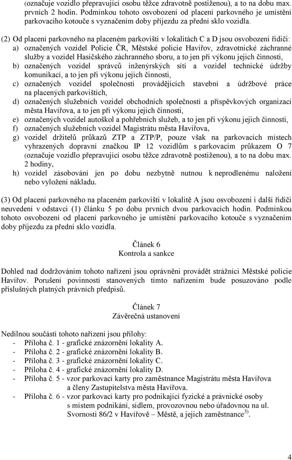 (2) Od placení parkovného na placeném parkovišti v lokalitách C a D jsou osvobozeni řidiči: a) označených vozidel Policie ČR, Městské policie Havířov, zdravotnické záchranné služby a vozidel