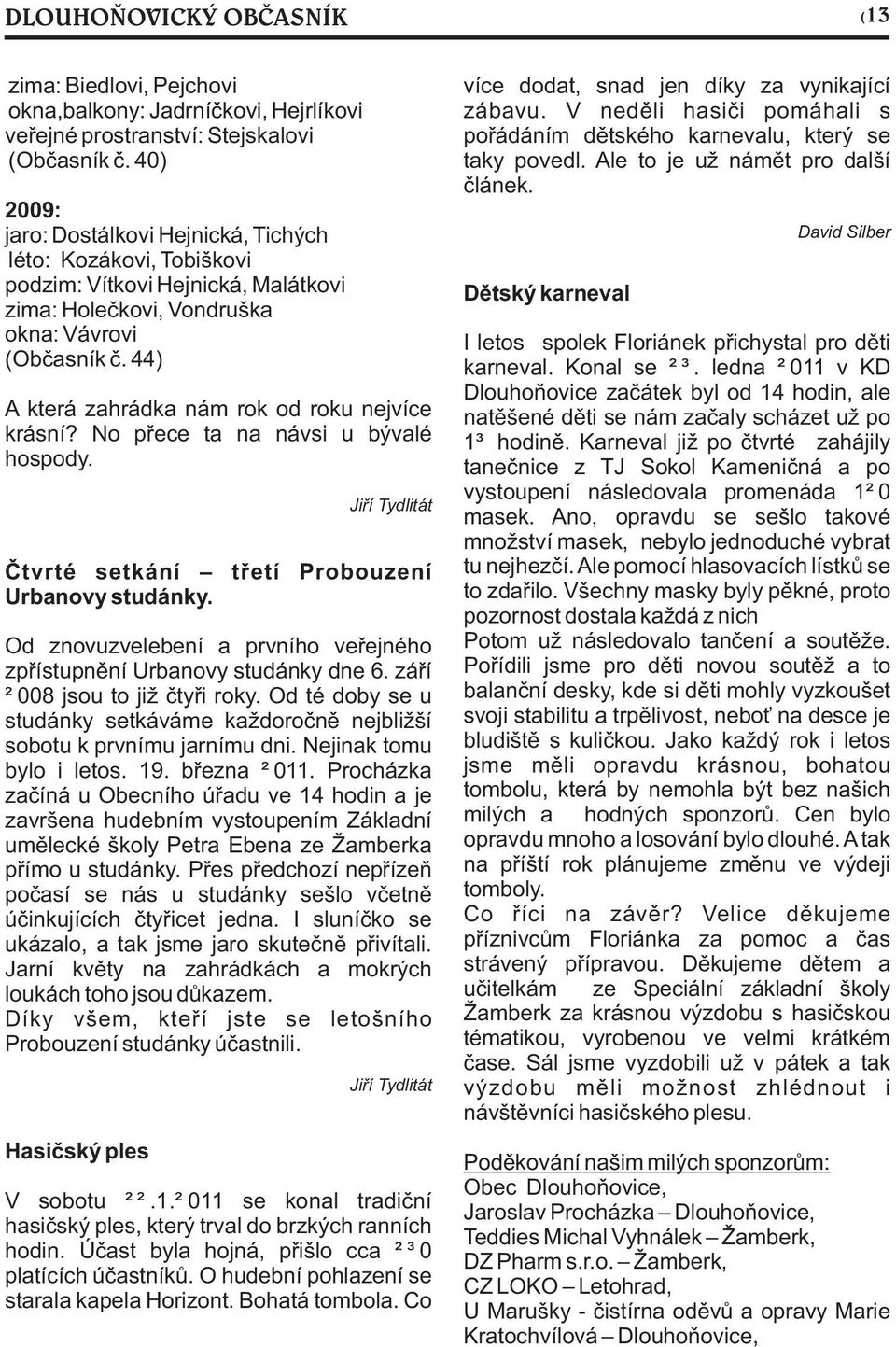 44) A která zahrádka nám rok od roku nejvíce krásní? No pøece ta na návsi u bývalé hospody. Jiøí Tydlitát Ètvrté setkání tøetí Probouzení Urbanovy studánky.