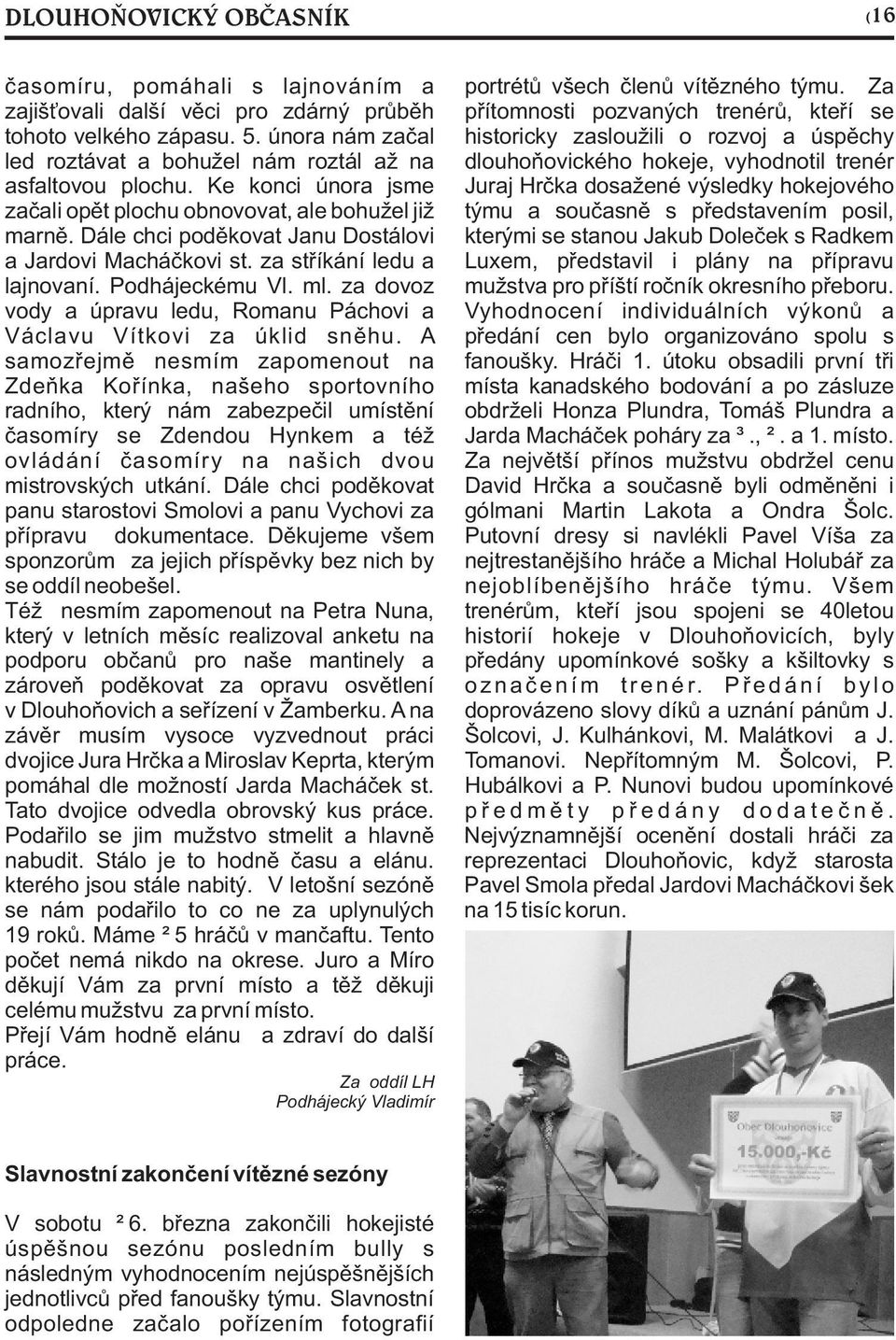 Dále chci podìkovat Janu Dostálovi a Jardovi Macháèkovi st. za støíkání ledu a lajnovaní. Podhájeckému Vl. ml. za dovoz vody a úpravu ledu, Romanu Páchovi a Václavu Vítkovi za úklid snìhu.