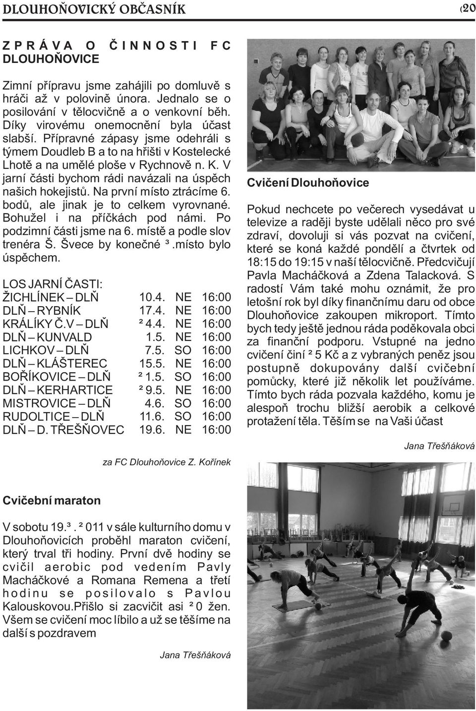 Na první místo ztrácíme 6. bodù, ale jinak je to celkem vyrovnané. Bohužel i na pøíèkách pod námi. Po podzimní èásti jsme na 6. místì a podle slov trenéra Š. Švece by koneèné 3.místo bylo úspìchem.