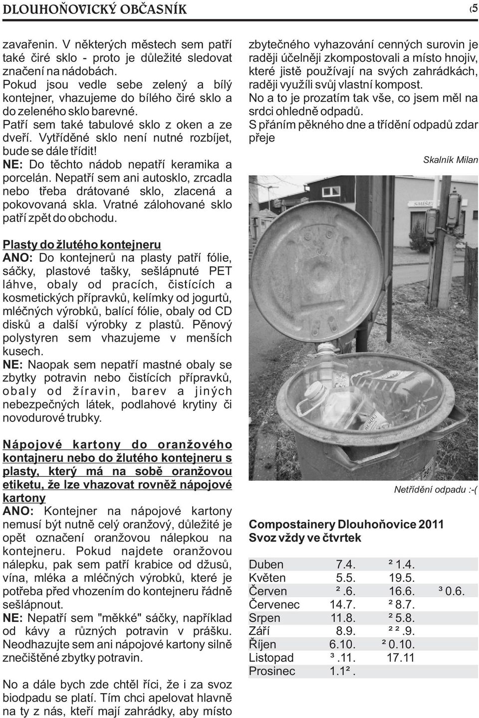 Vytøídìné sklo není nutné rozbíjet, bude se dále tøídit! NE: Do tìchto nádob nepatøí keramika a porcelán. Nepatøí sem ani autosklo, zrcadla nebo tøeba drátované sklo, zlacená a pokovovaná skla.