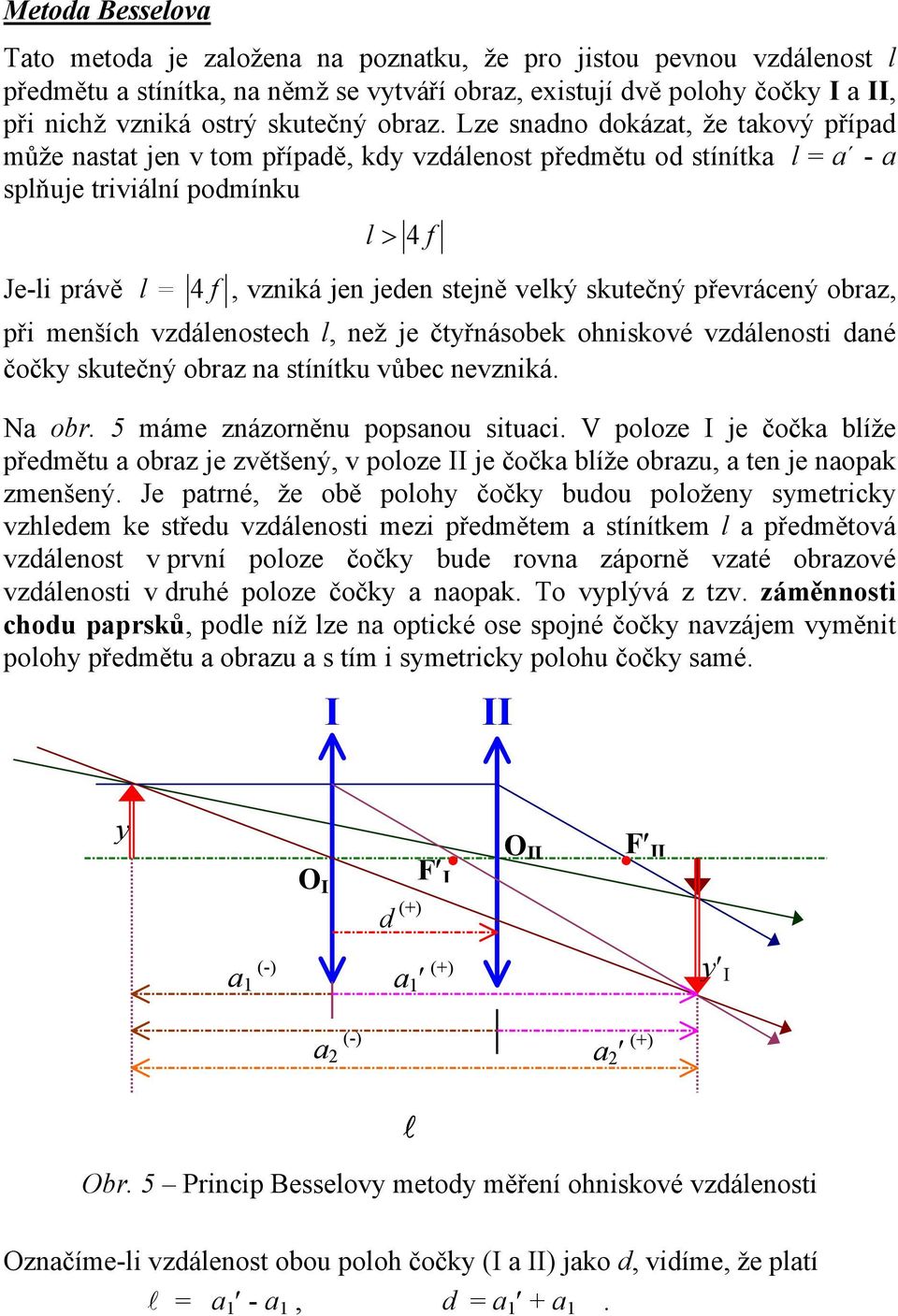 Lze snadno dokázat, že takový případ ůže nastat jen v to případě, kdy vzdálenost předětu od stínítka l a - a splňuje triviální podínku Je-li právě l l > 4 4, vzniká jen jeden stejně velký skutečný