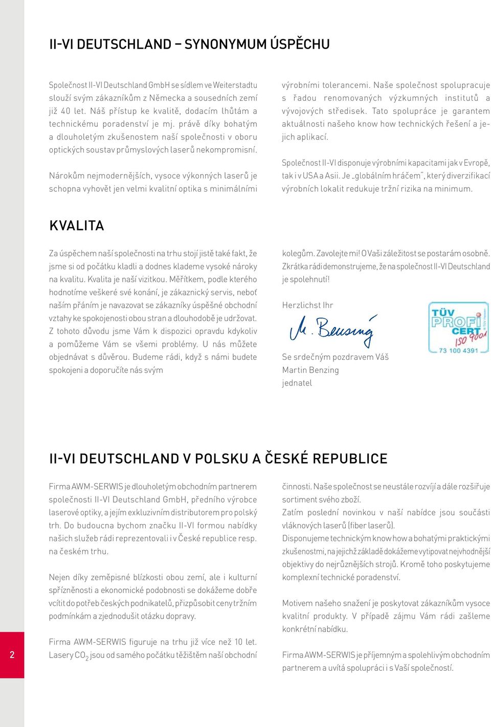Nárokům nejmodernějších, vysoce výkonných laserů je schopna vyhovět jen velmi kvalitní optika s minimálními výrobními tolerancemi.