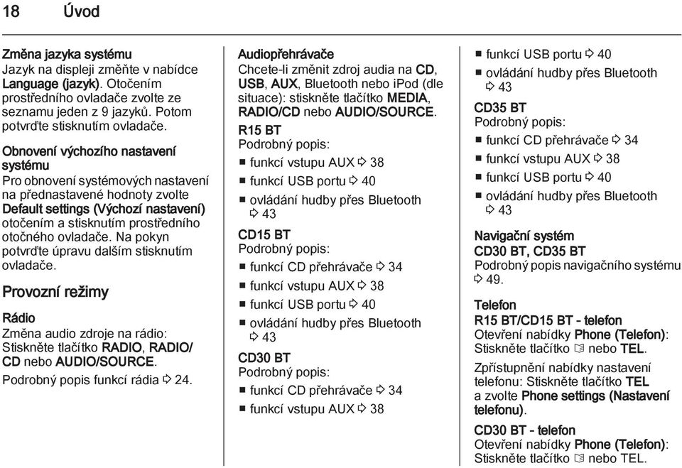 Na pokyn potvrďte úpravu dalším stisknutím ovladače. Provozní režimy Rádio Změna audio zdroje na rádio: Stiskněte tlačítko RADIO, RADIO/ CD nebo AUDIO/SOURCE. Podrobný popis funkcí rádia 3 24.