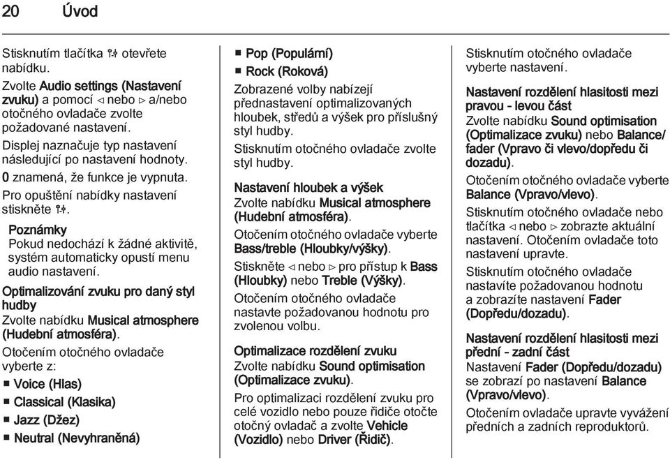 Poznámky Pokud nedochází k žádné aktivitě, systém automaticky opustí menu audio nastavení. Optimalizování zvuku pro daný styl hudby Zvolte nabídku Musical atmosphere (Hudební atmosféra).