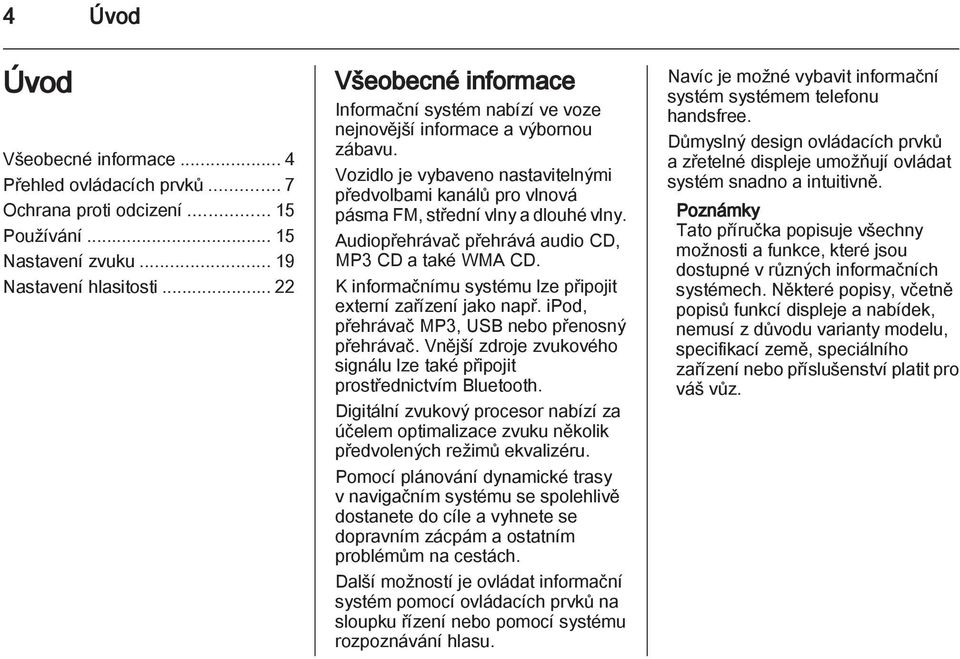 Vozidlo je vybaveno nastavitelnými předvolbami kanálů pro vlnová pásma FM, střední vlny a dlouhé vlny. Audiopřehrávač přehrává audio CD, MP3 CD a také WMA CD.