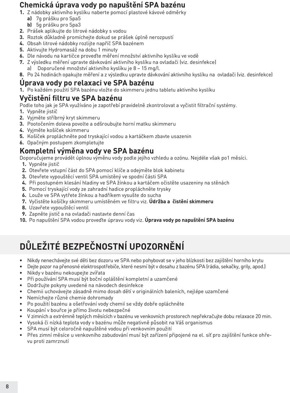 Aktivujte Hydromasáž na dobu 1 minuty 6. Dle návodu na kartičce proveďte měření množství aktivního kyslíku ve vodě 7. Z výsledku měření upravte dávkování aktivního kyslíku na ovladači (viz.